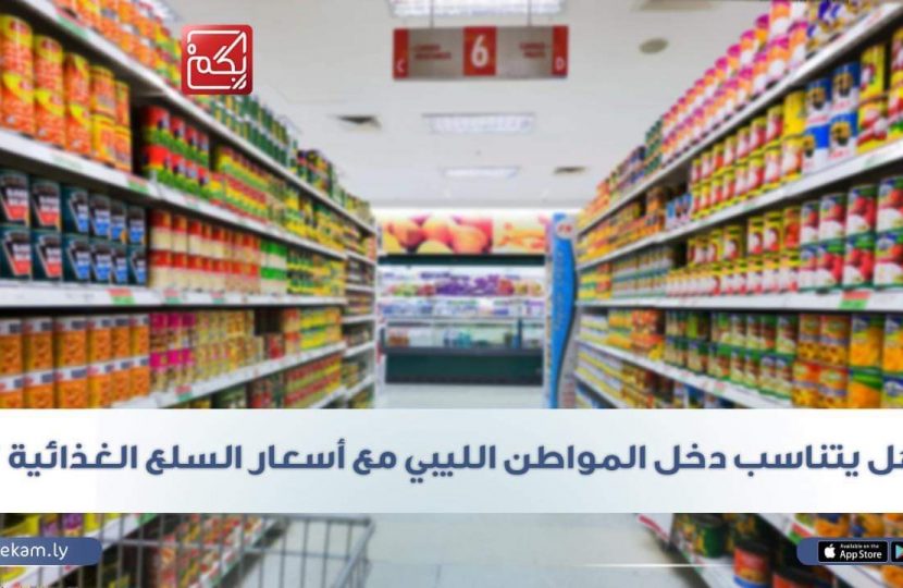 هل يتناسب دخل المواطن الليبي مع أسعار السلع الغذائية ؟