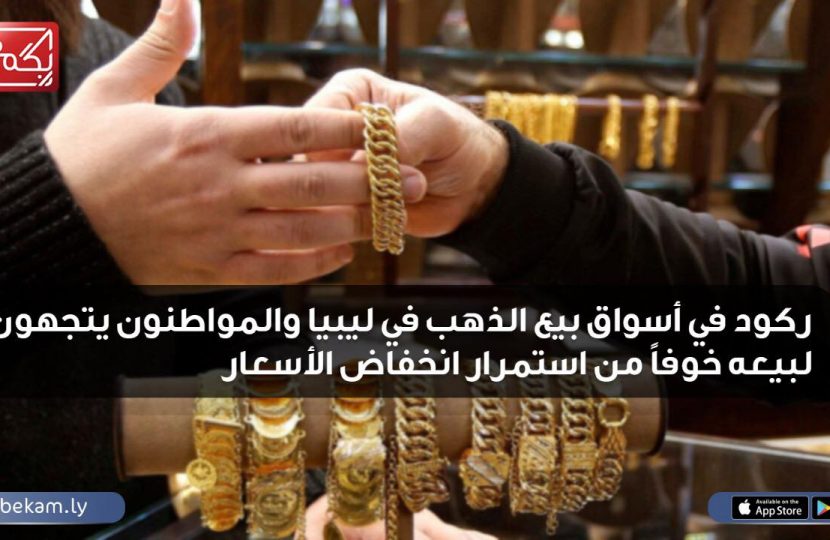 ركود في أسواق بيع الذهب في ليبيا والمواطنون يتجهون لبيعه خوفاً من إستمرار انخفاض الأسعار.